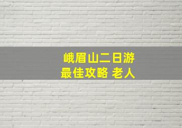 峨眉山二日游最佳攻略 老人